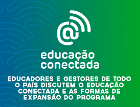 EDUCADORES E GESTORES DE TODO O PAÍS DISCUTEM O EDUCAÇÃO CONECTADA E AS FORMAS DE EXPANSÃO DO PROGRAMA